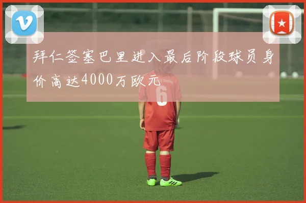 拜仁签塞巴里进入最后阶段球员身价高达4000万欧元