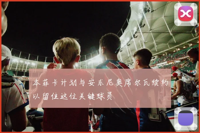 本菲卡计划与安东尼奥席尔瓦续约以留住这位关键球员