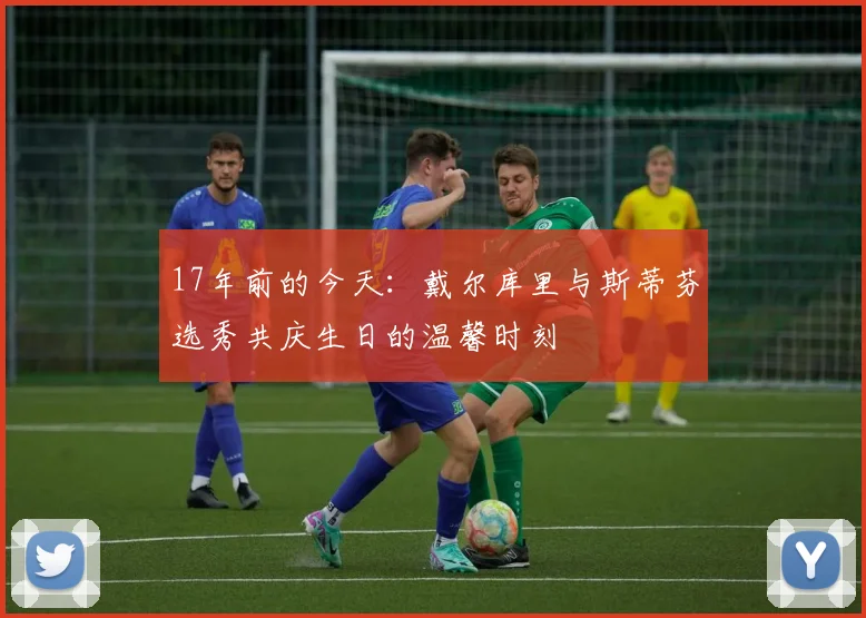 17年前的今天：戴尔库里与斯蒂芬选秀共庆生日的温馨时刻