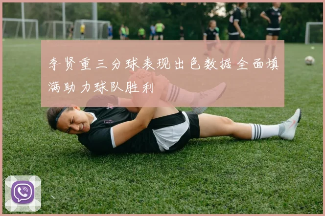 李贤重三分球表现出色数据全面填满助力球队胜利