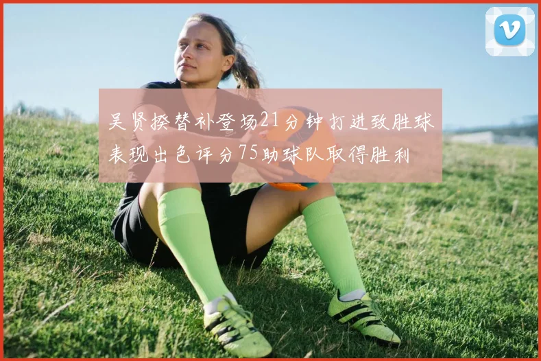 吴贤揆替补登场21分钟打进致胜球表现出色评分75助球队取得胜利