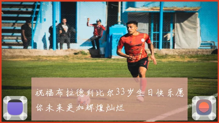 祝福布拉德利比尔33岁生日快乐愿你未来更加辉煌灿烂