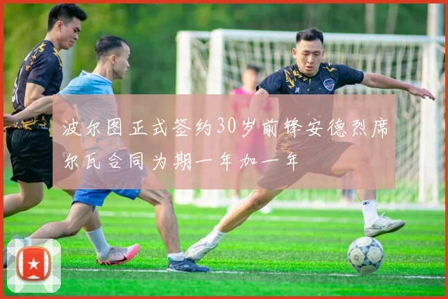 波尔图正式签约30岁前锋安德烈席尔瓦合同为期一年加一年
