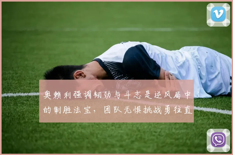 奥赖利强调韧劲与斗志是逆风局中的制胜法宝，团队无惧挑战勇往直前