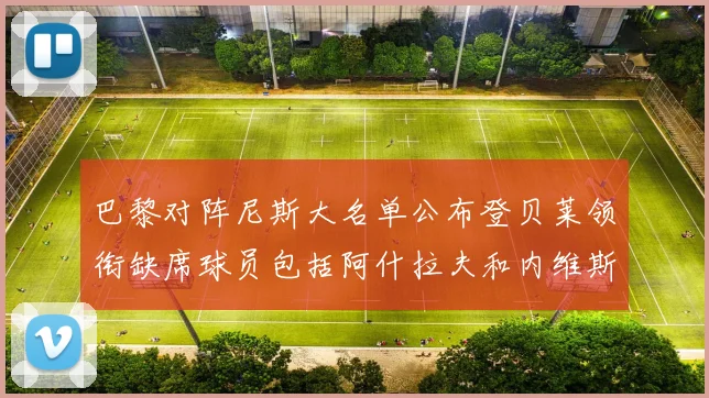 巴黎对阵尼斯大名单公布登贝莱领衔缺席球员包括阿什拉夫和内维斯