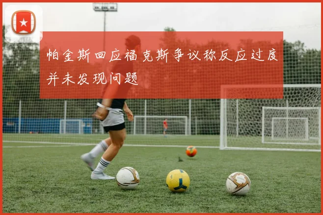 帕金斯回应福克斯争议称反应过度并未发现问题