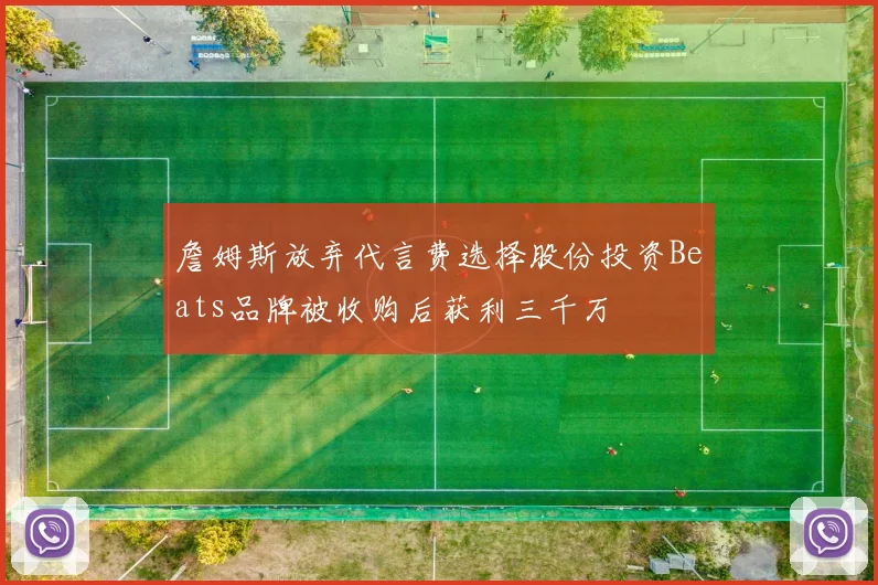 詹姆斯放弃代言费选择股份投资Beats品牌被收购后获利三千万