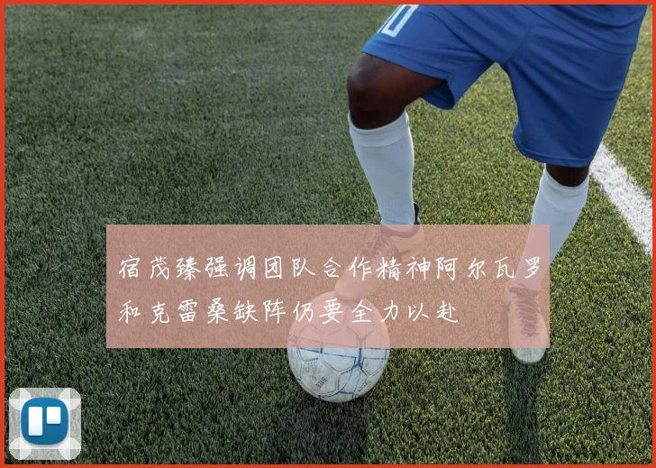 宿茂臻强调团队合作精神阿尔瓦罗和克雷桑缺阵仍要全力以赴