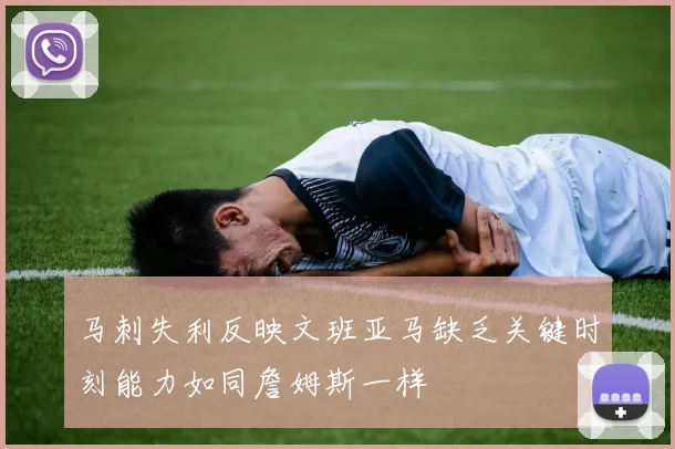 马刺失利反映文班亚马缺乏关键时刻能力如同詹姆斯一样