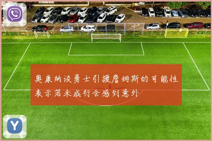 奥康纳谈勇士引援詹姆斯的可能性表示若未成行会感到意外