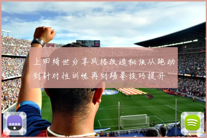 上田绮世分享风格改造秘诀从跑动到针对性训练再到踢拳技巧提升